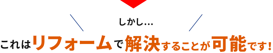 しかし…これはリフォームで解決することが可能です！