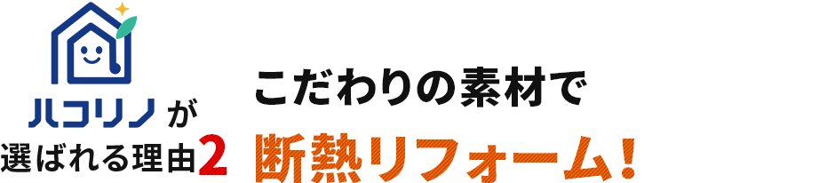ハコリノが選ばれる理由2　こだわりの素材で断熱リフォーム