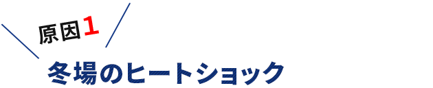 原因1　冬場のヒートショック