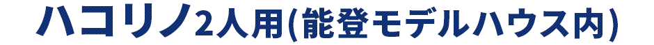 ハコリノ2人用(能登モデルハウス内)